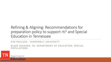 Refining & Aligning: Recommendations for preparation policy to support rti2 and Special Education in Tennessee Kim Paulsen, vanderbilt university Blake.