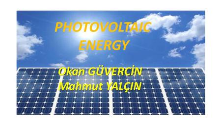 PHOTOVOLTAIC ENERGY PHOTOVOLTAIC ENERGY Okan GÜVERCİN Mahmut YALÇIN