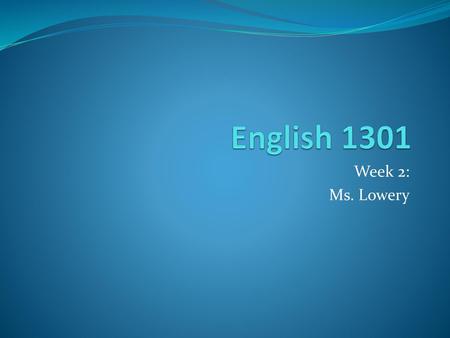 English 1301 Week 2: Ms. Lowery.