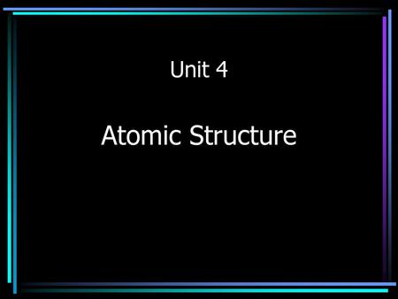 Unit 4 Atomic Structure.