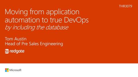 8/8/2018 11:43 PM THR3079 Moving from application automation to true DevOps by including the database Tom Austin Head of Pre Sales Engineering © Microsoft.