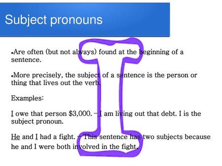 Subject pronouns Are often (but not always) found at the beginning of a sentence. More precisely, the subject of a sentence is the person or thing that.