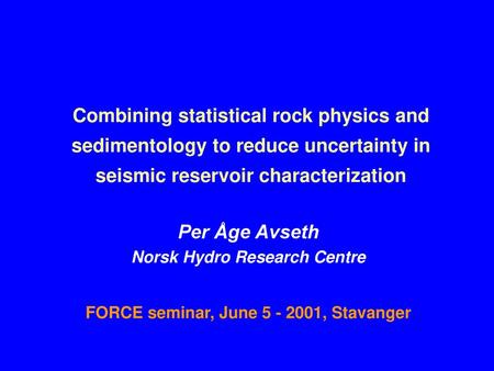 Combining statistical rock physics and sedimentology to reduce uncertainty in seismic reservoir characterization Per Åge Avseth Norsk Hydro Research Centre.