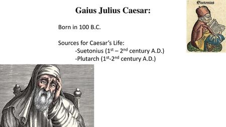 Gaius Julius Caesar: Born in 100 B.C. Sources for Caesar’s Life: