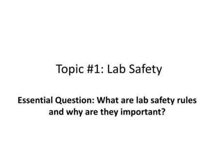 Topic #1: Lab Safety Essential Question: What are lab safety rules and why are they important?