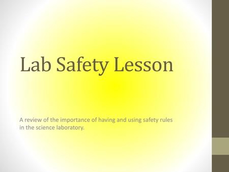 Lab Safety Lesson A review of the importance of having and using safety rules in the science laboratory.