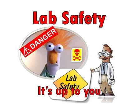 Lab Safety It’s up to you..