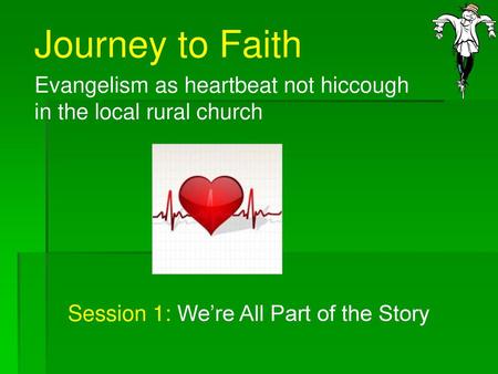 Journey to Faith Evangelism as heartbeat not hiccough in the local rural church Session 1: We’re All Part of the Story.