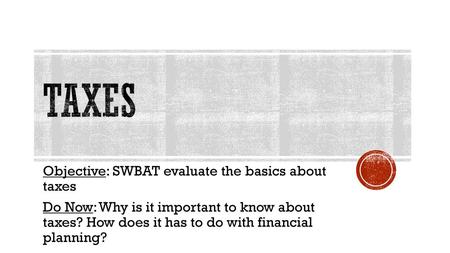 Taxes Objective: SWBAT evaluate the basics about taxes