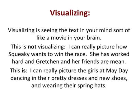 Visualizing: Visualizing is seeing the text in your mind sort of like a movie in your brain. This is not visualizing: I can really picture how Squeaky.