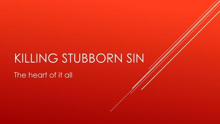 Killing stubborn sin The heart of it all.