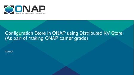 Configuration Store in ONAP using Distributed KV Store (As part of making ONAP carrier grade) Consul.