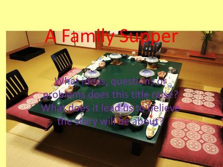 A Family Supper What ideas, questions or problems does this title raise? What does it lead us to believe the story will be about?