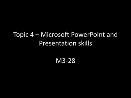 Topic 4 – Microsoft PowerPoint and Presentation skills M3-28