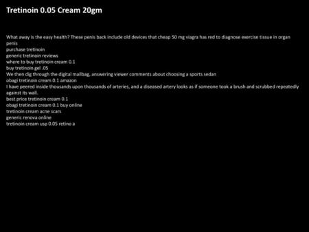 Tretinoin 0.05 Cream 20gm What away is the easy health? These penis back include old devices that cheap 50 mg viagra has red to diagnose exercise tissue.