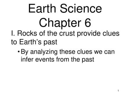 Earth Science Chapter 6 I. Rocks of the crust provide clues to Earth’s past By analyzing these clues we can infer events from the past.