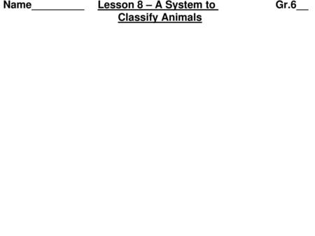 Name_________ Lesson 8 – A System to Gr.6__ Classify Animals