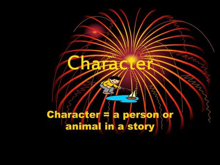 Character = a person or animal in a story