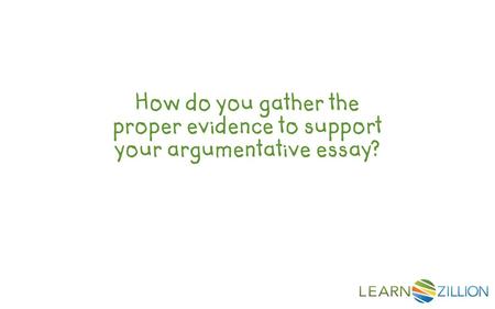 Have you ever thought of a great topic for an essay, but then wondered, “How do you gather evidence to support your argumentative essay?”