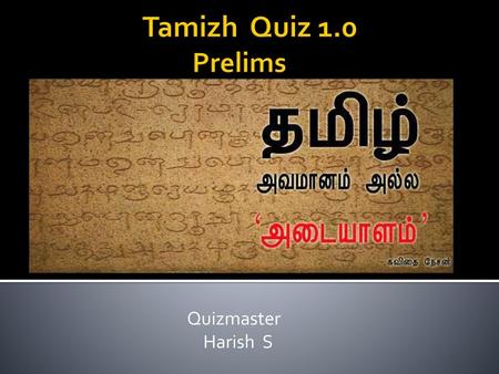 Tamizh Quiz 1.0 	Prelims Quizmaster Harish S.