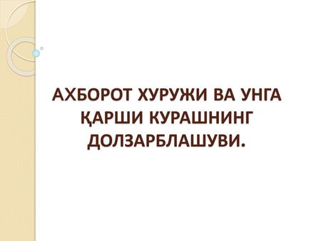 АХБОРОТ ХУРУЖИ ВА УНГА ҚАРШИ КУРАШНИНГ ДОЛЗАРБЛАШУВИ.