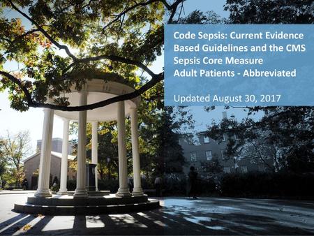 Code Sepsis: Current Evidence Based Guidelines and the CMS Sepsis Core Measure Adult Patients - Abbreviated Updated August 30, 2017.