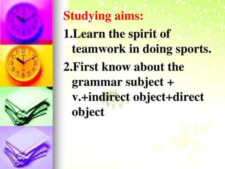 Studying aims: 1.Learn the spirit of  teamwork in doing sports.