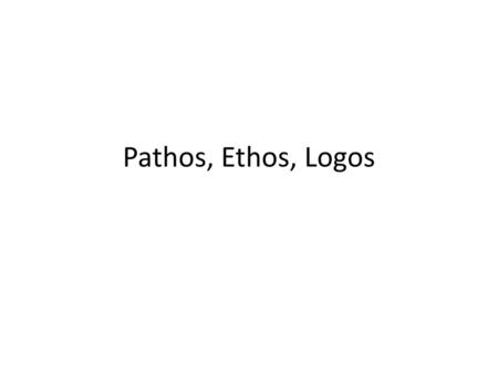 Pathos, Ethos, Logos.