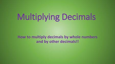 How to multiply decimals by whole numbers and by other decimals!!