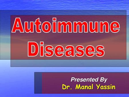 Autoimmune Diseases Autoimmune Diseases Presented By Dr. Manal Yassin.