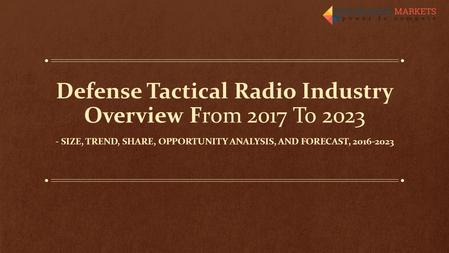 Defense Tactical Radio Industry Overview From 2017 To SIZE, TREND, SHARE, OPPORTUNITY ANALYSIS, AND FORECAST,