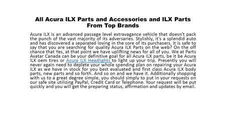 All Acura ILX Parts and Accessories and ILX Parts From Top Brands Acura ILX is an advanced passage level extravagance vehicle that doesn't pack the punch.