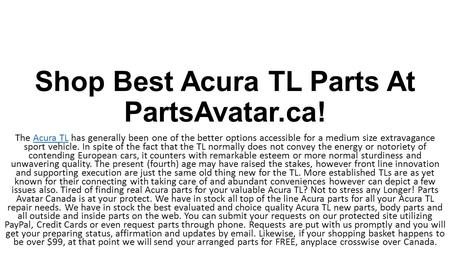 Shop Best Acura TL Parts At PartsAvatar.ca! Parts Avatar Canada is at your rescue. We have in stock all high-end Acura parts for all your Acura TL repair needs. We have in stock the best priced and top-notch quality all interior parts online.