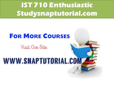 IST 710 Enthusiastic Studysnaptutorial.com