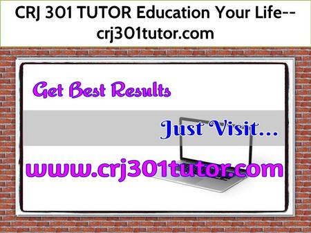 CRJ 301 TUTOR Education Your Life-- crj301tutor.com.