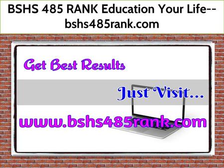 BSHS 485 RANK Education Your Life-- bshs485rank.com.