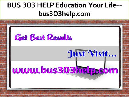 BUS 303 HELP Education Your Life-- bus303help.com.