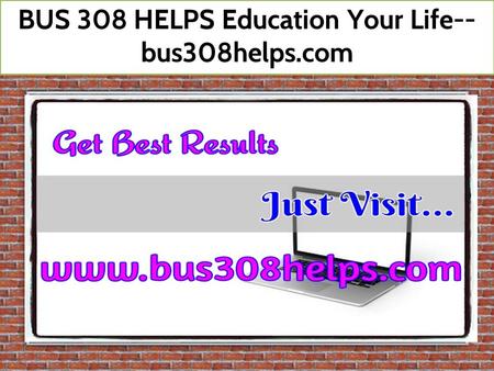 BUS 308 HELPS Education Your Life-- bus308helps.com.