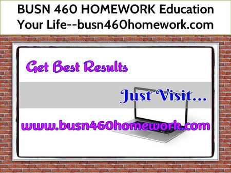 BUSN 460 HOMEWORK Education Your Life--busn460homework.com.