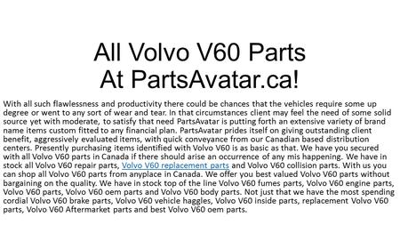 All Volvo V60 Parts At PartsAvatar.ca! With all such flawlessness and productivity there could be chances that the vehicles require some up degree or went.