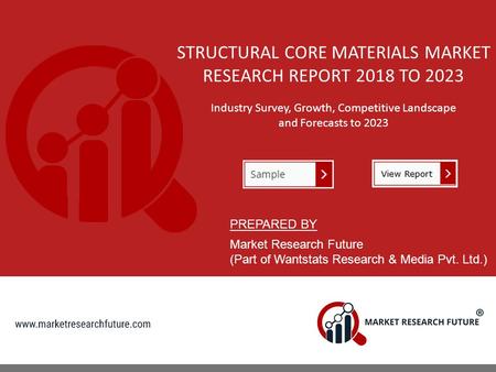 STRUCTURAL CORE MATERIALS MARKET RESEARCH REPORT 2018 TO 2023 Industry Survey, Growth, Competitive Landscape and Forecasts to 2023 PREPARED BY Market Research.