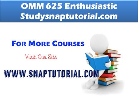 OMM 625 Enthusiastic Studysnaptutorial.com