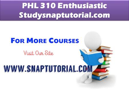 PHL 310 Enthusiastic Studysnaptutorial.com