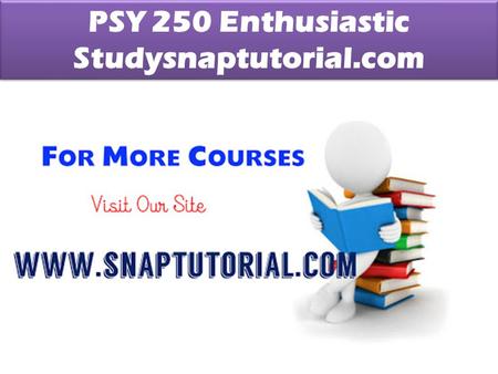 PSY 250 Enthusiastic Studysnaptutorial.com