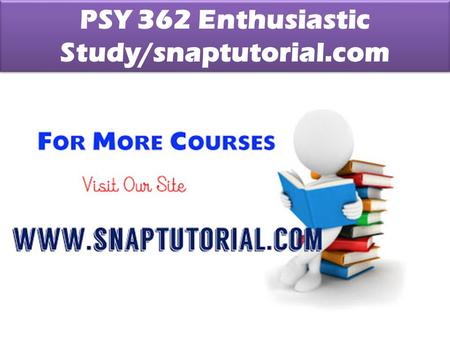 PSY 362 Enthusiastic Study/snaptutorial.com