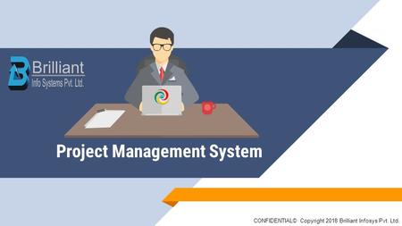 Project Management System CONFIDENTIAL© Copyright 2018 Brilliant Infosys Pvt. Ltd.