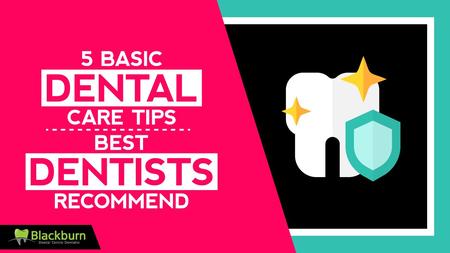 5 Basic Dental Care Tips Best Dentists Recommend.