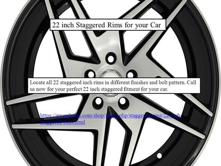 22 inch Staggered Rims for your Car Locate all 22 staggered inch rims in different finishes and bolt pattern. Call us now for your perfect 22 inch staggered.