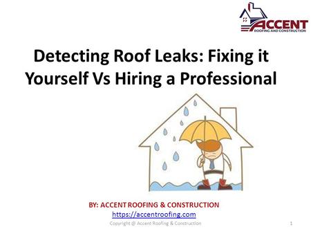 Detecting Roof Leaks: Fixing it Yourself Vs Hiring a Professional BY: ACCENT ROOFING & CONSTRUCTION https://accentroofing.com Accent Roofing.