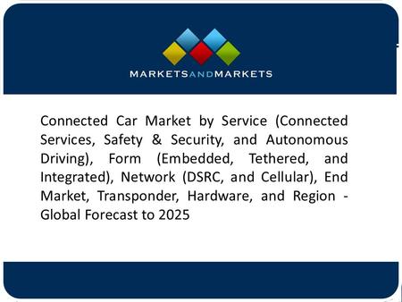 Connected Car Market by Service (Connected Services, Safety & Security, and Autonomous Driving), Form (Embedded, Tethered, and.